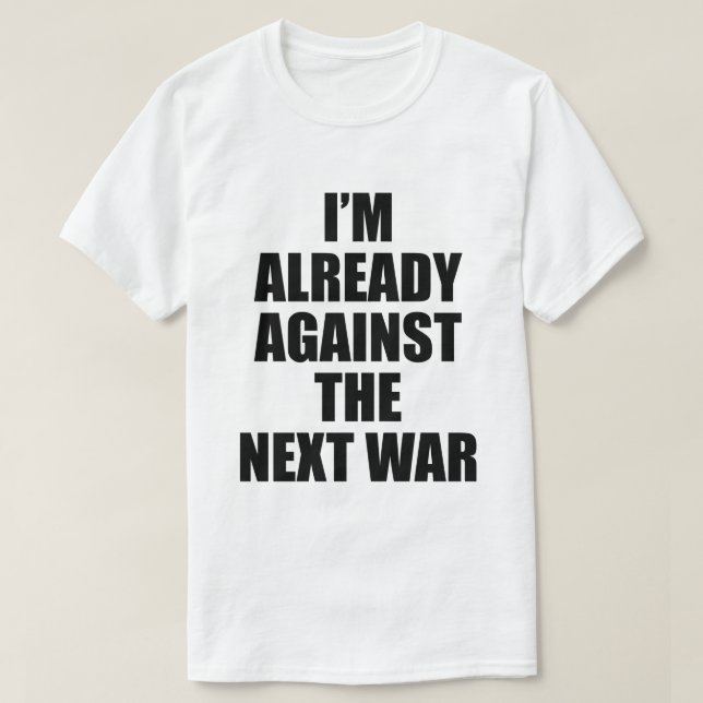 I'M ALREADY AGAINST THE NEXT WAR T SHIRT (Design framsida)