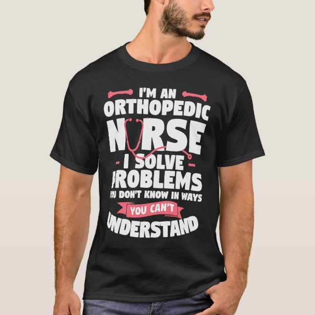 I'm An Orthopedic Nurse I Solve Problems You Don't T Shirt (Framsida)