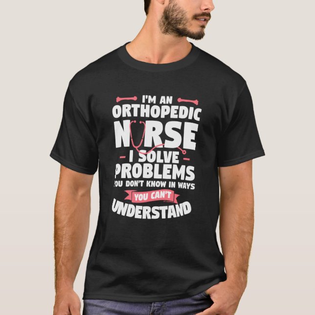 I'm An Orthopedic Nurse I Solve Problems You Don't T Shirt (Framsida)