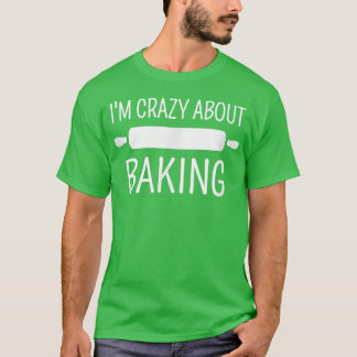 I'm Crazy About Baking T Shirt