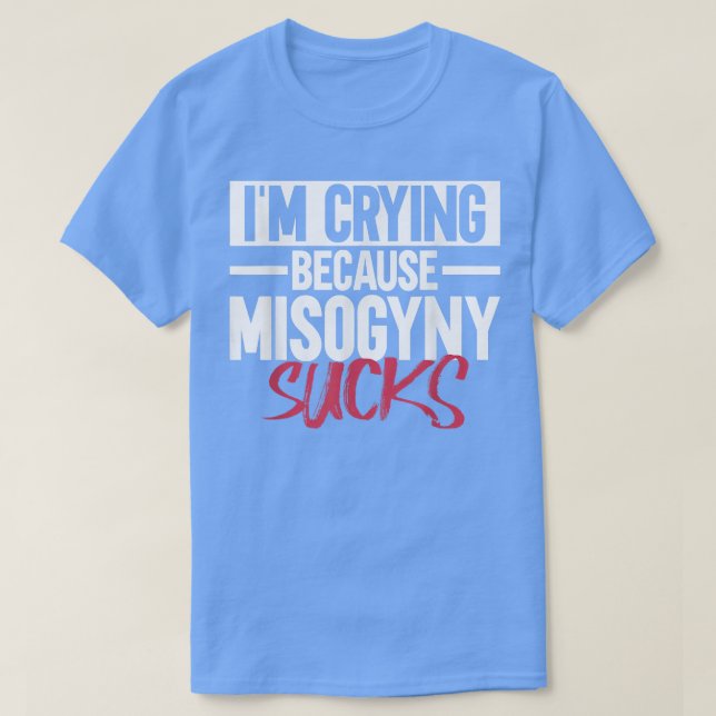 Im Crying Because Misogyny SucksFeminist Womens Ri T Shirt (Design framsida)
