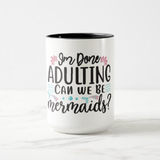 I'm Done Adulting Can We Be Mermaids ? Mugg