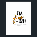 "I'm Fine-ish" Typographic Sarcastic Tee Design Poster<br><div class="desc">This is a fun, relatable, and subtly sarcastic t-shirt design featuring the phrase "I'M FINE-ISH" in a bold, eye-catching, hand-drawn font. Below the main graphic, a small explanation reads: " 'I'M FINE-ISH.' THE PERFECT DIPLOMATIC RESPONSE FOR WHEN YOU ARE NOT OKAY, BUT YOU ARE NOT WORTH THE DRAMA EITHER." The...</div>