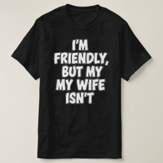 I'm Friendly But My Wife Isn't | Sarcastic Marriag T Shirt