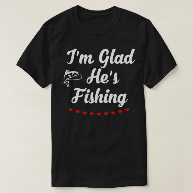 Im Glad Hes Fishing T Shirt (Design framsida)