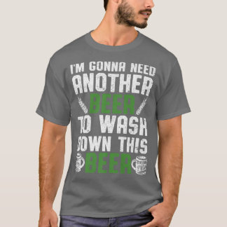I'm Gonna Need Another Beer To Wash Down This Beer T Shirt