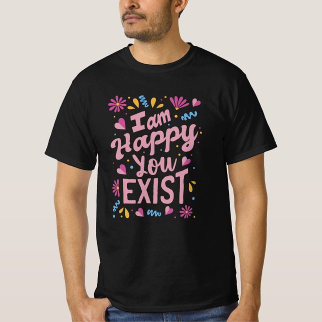 I'm happy you exist t shirt (Framsida)