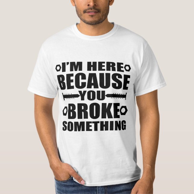 I'm Here Because You Broke Something Funny Handyma T Shirt (Framsida)