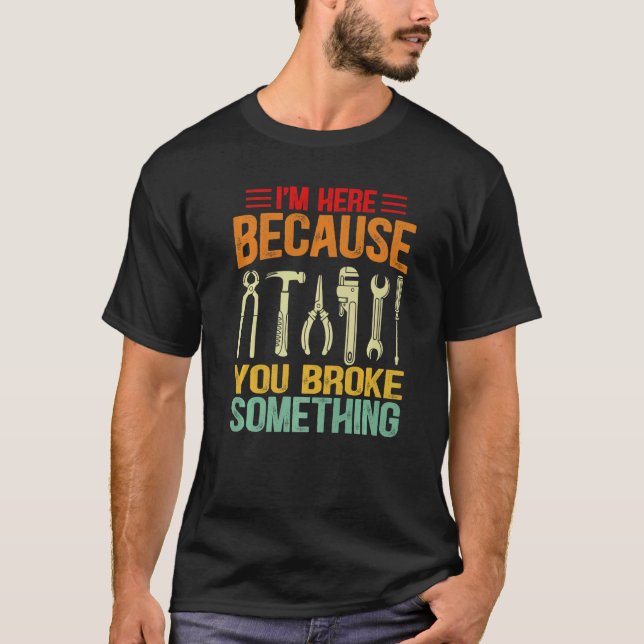I'm Here Because You Broke Something Mechanic Fath T Shirt (Framsida)