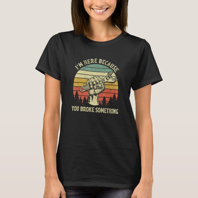 I'm Here Because You Broke Something Mechanic Hand T Shirt (Framsida)