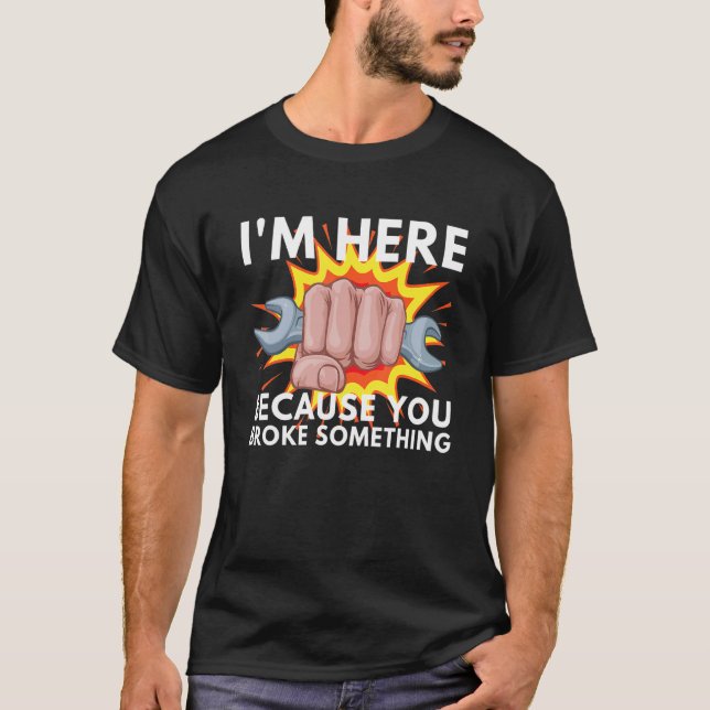 I'm Here Because You Broke Something Mechanic Serv T Shirt (Framsida)