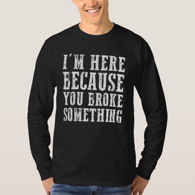 Im Here Because You Broke Something Mechanic T Shirt (Framsida)