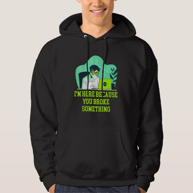 Im Here Because You Broke Something Tech Professio Hoodie (Framsida)