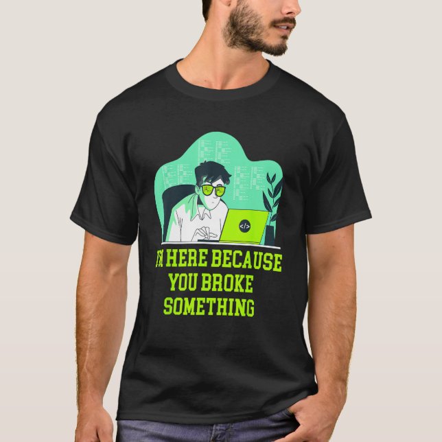 Im Here Because You Broke Something Tech Professio T Shirt (Framsida)