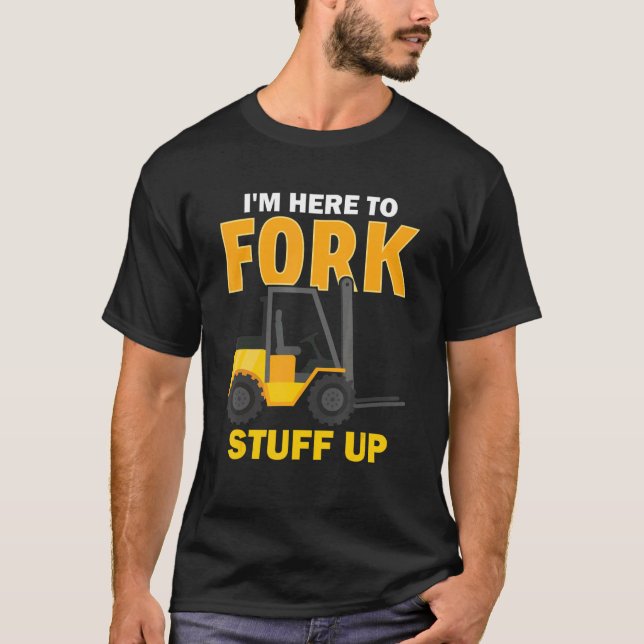 I'm Here To Fork Stuff Up  Forklift Driver T Shirt (Framsida)