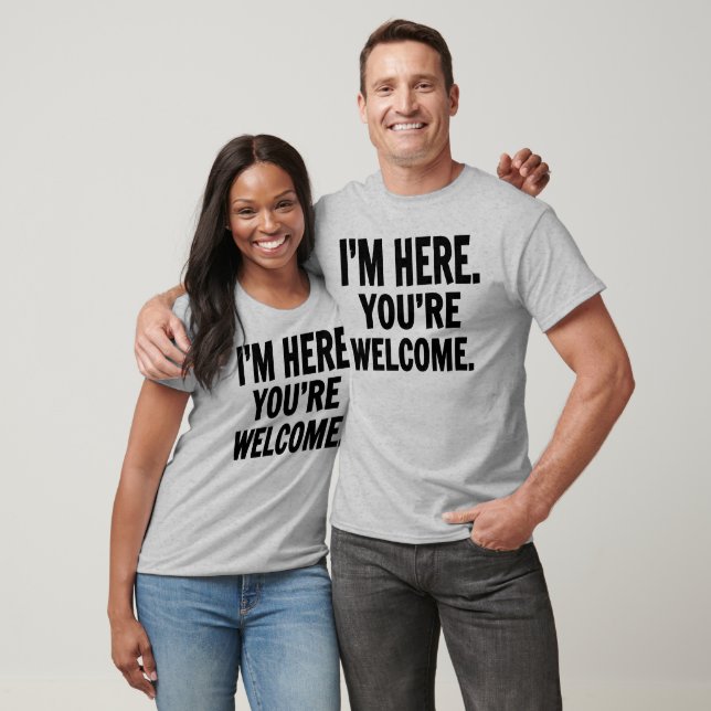 I'm Here You're Welcome T Shirt (Unisex)