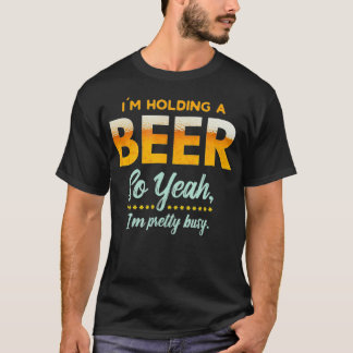 Im Holding A Beer So Year Im Busy Funny Drinking T Shirt