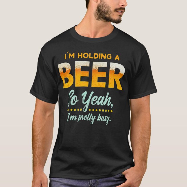 Im Holding A Beer So Year Im Busy Funny Drinking T Shirt (Framsida)
