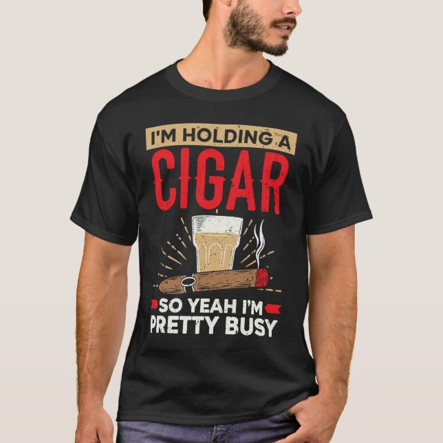 I'm Holding A Cigar So Yeah I'm Pretty Busy Cigare T Shirt (Framsida)