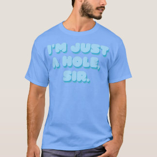 Im Just A Hole Sir T Shirt