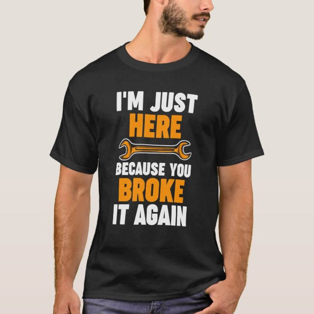 I'm just here because you broke it again Mechanic T Shirt (Framsida)
