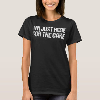 I'm Just Here For The Cake Funny Food T Shirt