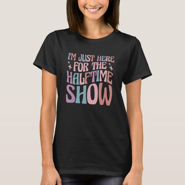 I'm Just Here For The Halftime Show T Shirt (Framsida)
