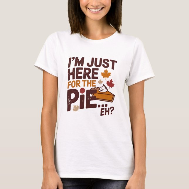 I'm Just Here For The Pie Eh? Funny Canadian T Shirt (Framsida)