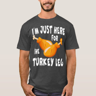 Im just here for the Turkey Leg  Food Gift T Shirt