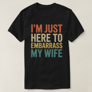 I'm Just Here To Embarrass My Wife Funny Husband  T Shirt