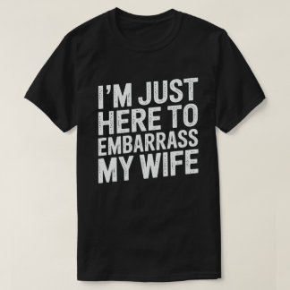 I'm Just Here To Embarrass My Wife Funny Husband  T Shirt