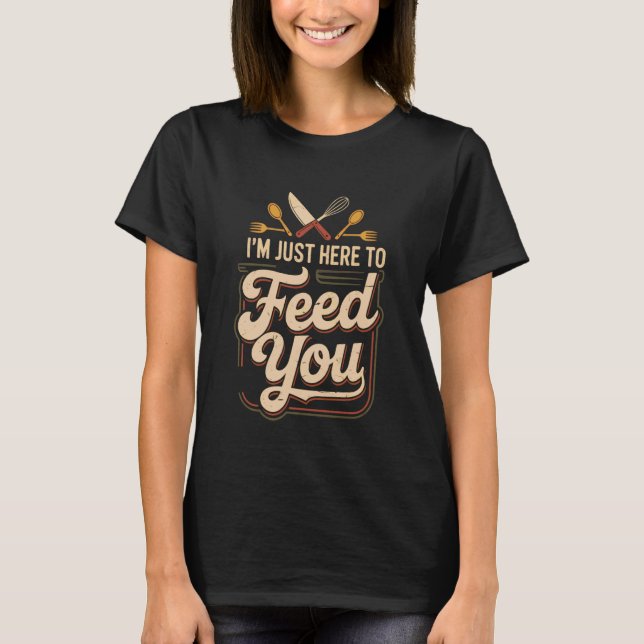 I'm Just Here To Feed You Chef Kitchen Staff Cook  T Shirt (Framsida)