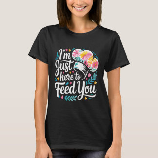 I'm Just Here to Feed You Chef Kitchen Staff Cook  T Shirt
