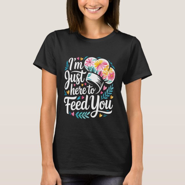 I'm Just Here to Feed You Chef Kitchen Staff Cook  T Shirt (Framsida)