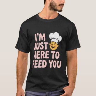 I'm Just Here to Feed You Chef Kitchen Staff Cook  T Shirt