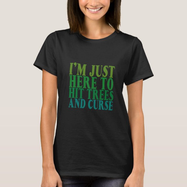 I'm Just Here To Hit Trees And Curse       T Shirt (Framsida)