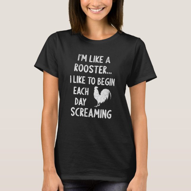 I'm Like A Rooster I Like To Begin Each Day Scream T Shirt (Framsida)