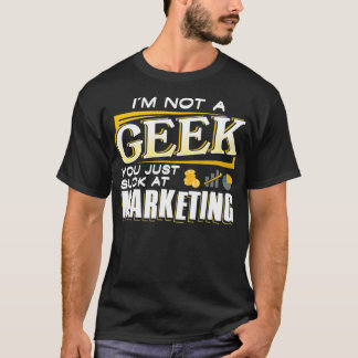 Im not a Geek You Just Suck at Marketing T Shirt