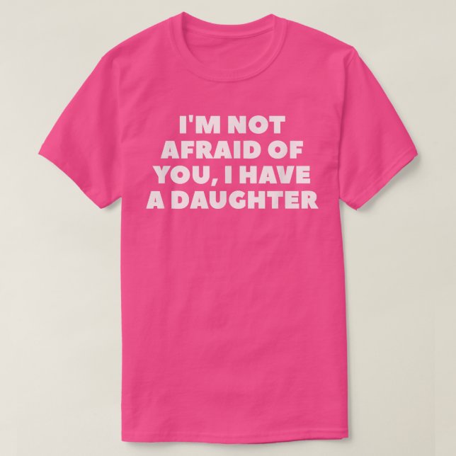 I'm Not Afraid Of You, I Have A Daughter  T Shirt (Design framsida)