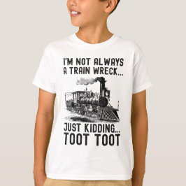 I'm Not Always A Train Wreck Just kidding T Shirt