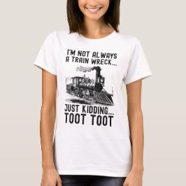 I'm Not Always A Train Wreck Just kidding T Shirt
