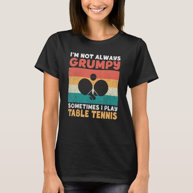Im not always grumpy sometimes i play Table Tennis T Shirt (Framsida)