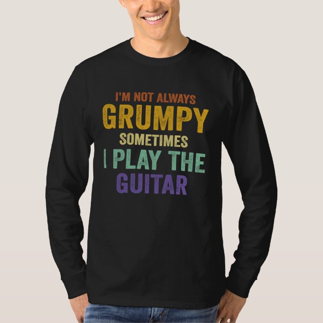 I'm Not Always Grumpy Sometimes I Play The Guitar  T Shirt (Framsida)