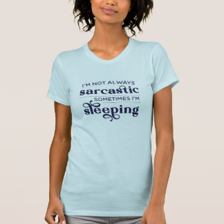 I'm Not Always Sarcastic Sometimes I'm Sleeping T- T Shirt