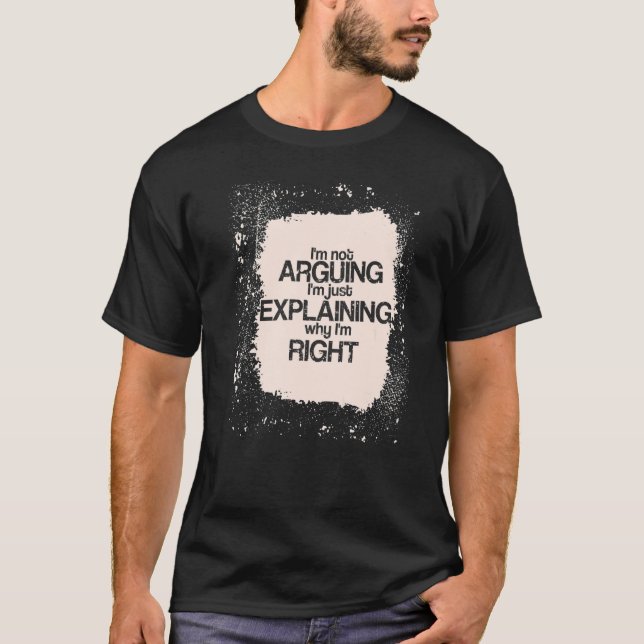 I'm Not Arguing I'm just Explaining I'm Right  Say T Shirt (Framsida)