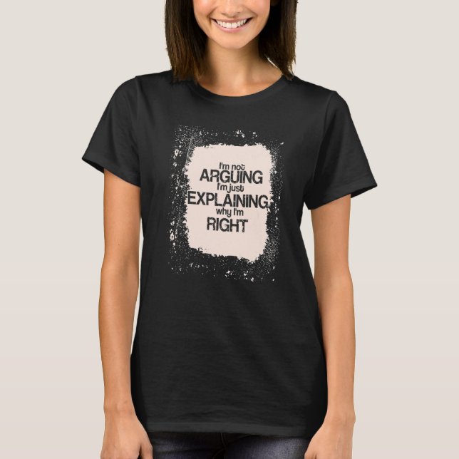 I'm Not Arguing I'm just Explaining I'm Right  Say T Shirt (Framsida)