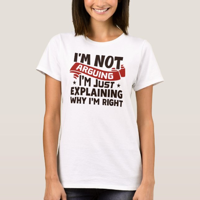 "I'm Not Arguing, I'm Just Explaining Why I'm Righ T Shirt (Framsida)
