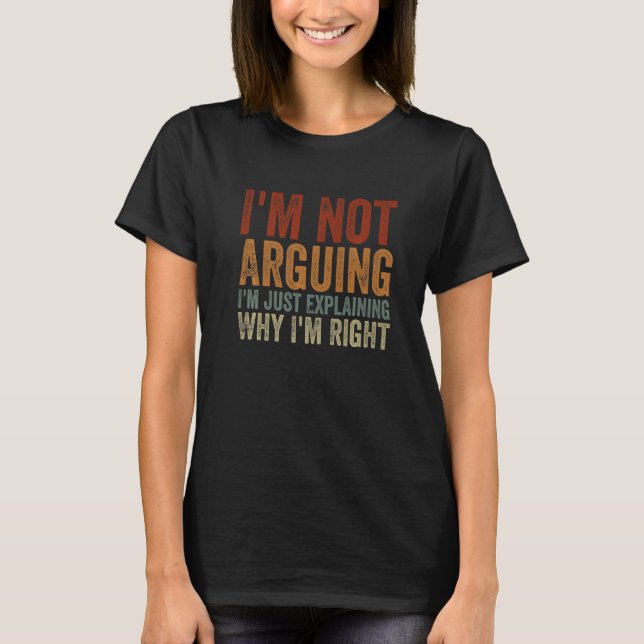 I'm Not Arguing I'm Just Explaining Why I'm Right  T Shirt (Framsida)