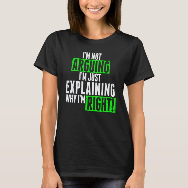 I'm Not Arguing I'm Just Explaining Why I'm Right  T Shirt (Framsida)