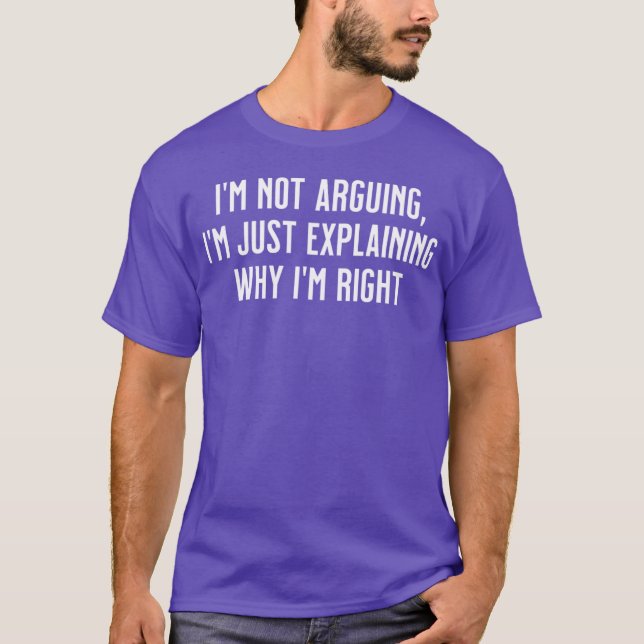 Im not arguing Im just explaining why Im right T Shirt (Framsida)